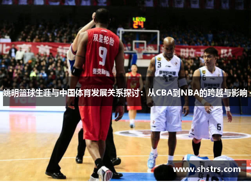 姚明篮球生涯与中国体育发展关系探讨：从CBA到NBA的跨越与影响