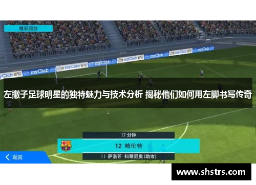 左撇子足球明星的独特魅力与技术分析 揭秘他们如何用左脚书写传奇