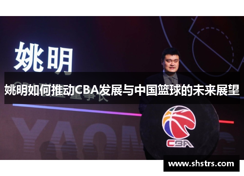 姚明如何推动CBA发展与中国篮球的未来展望