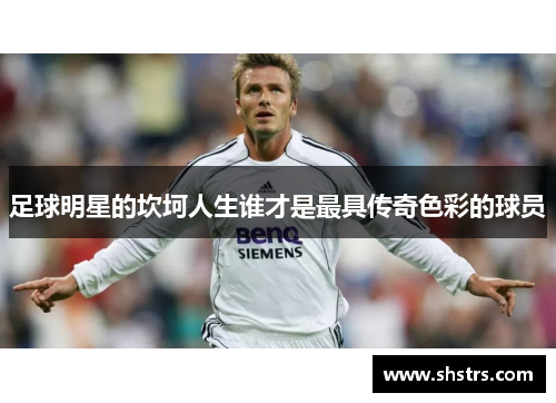 足球明星的坎坷人生谁才是最具传奇色彩的球员