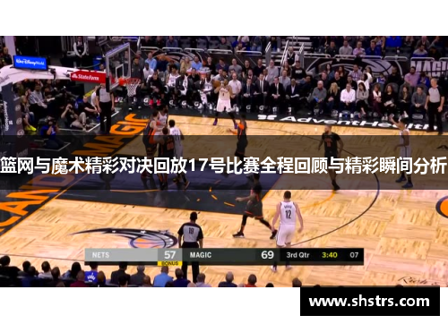 篮网与魔术精彩对决回放17号比赛全程回顾与精彩瞬间分析
