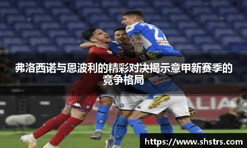 弗洛西诺与恩波利的精彩对决揭示意甲新赛季的竞争格局