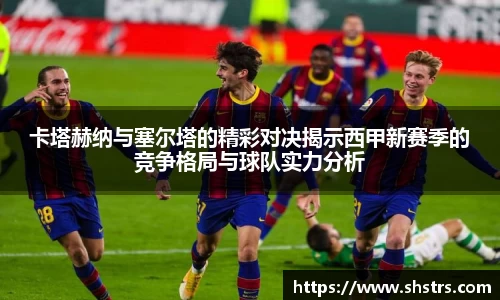 卡塔赫纳与塞尔塔的精彩对决揭示西甲新赛季的竞争格局与球队实力分析