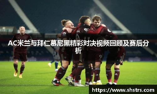 6t体育AC米兰与拜仁慕尼黑精彩对决视频回顾及赛后分析