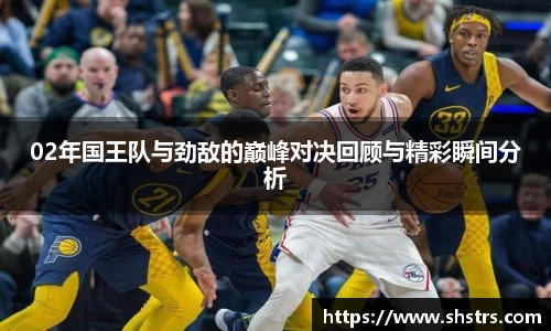 6t体育02年国王队与劲敌的巅峰对决回顾与精彩瞬间分析