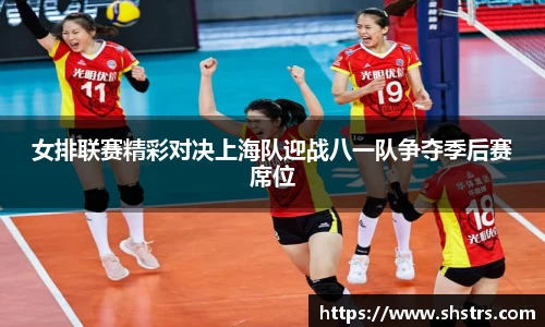 6t体育女排联赛精彩对决上海队迎战八一队争夺季后赛席位