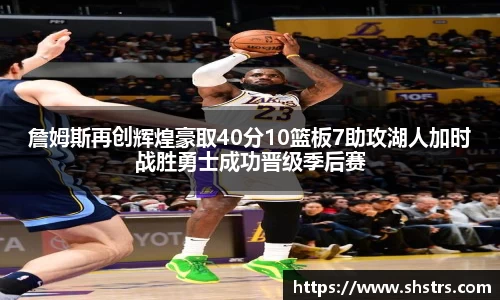 6t体育詹姆斯再创辉煌豪取40分10篮板7助攻湖人加时战胜勇士成功晋级季后赛