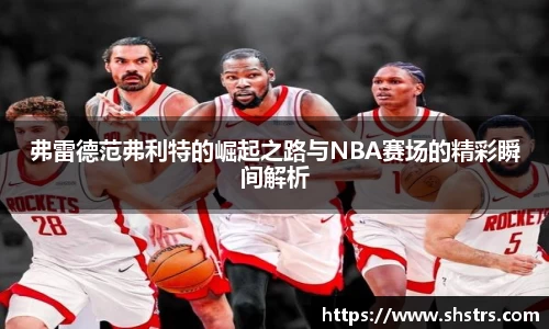 6t体育弗雷德范弗利特的崛起之路与NBA赛场的精彩瞬间解析