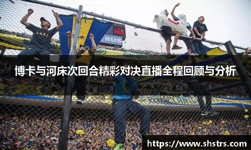 6t体育博卡与河床次回合精彩对决直播全程回顾与分析