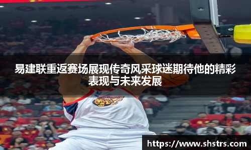 6t体育易建联重返赛场展现传奇风采球迷期待他的精彩表现与未来发展
