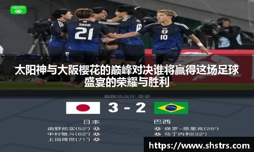 6t体育太阳神与大阪樱花的巅峰对决谁将赢得这场足球盛宴的荣耀与胜利